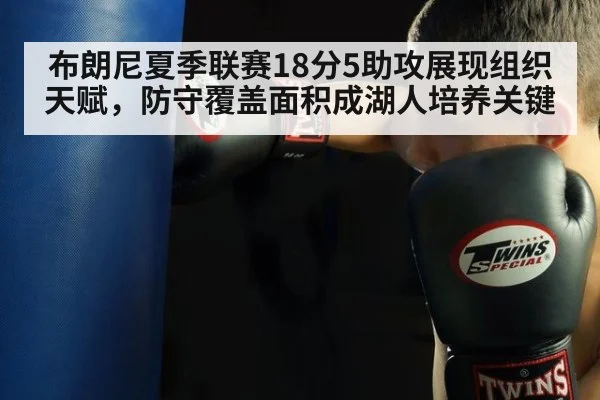 布朗尼夏季联赛18分5助攻展现组织天赋，防守覆盖面积成湖人培养关键