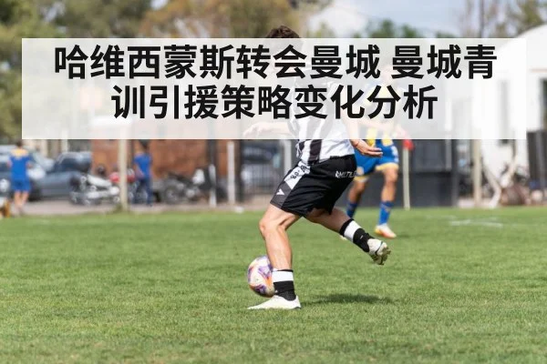哈维西蒙斯转会曼城 曼城青训引援策略变化分析