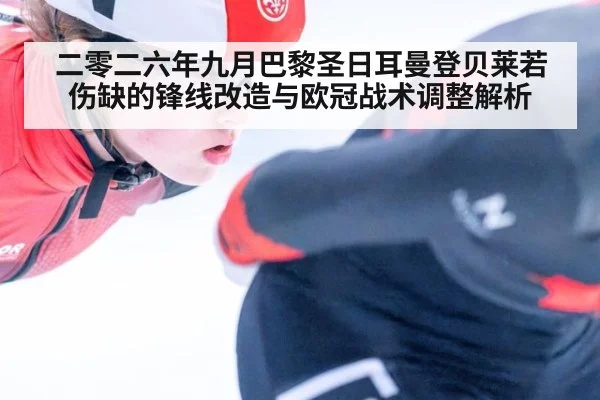 二零二六年九月巴黎圣日耳曼登贝莱若伤缺的锋线改造与欧冠战术调整解析