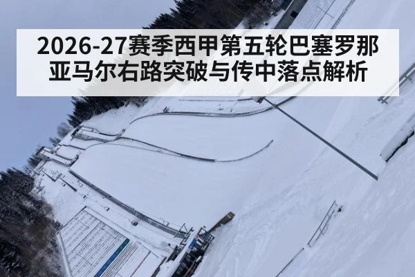 2026-27赛季西甲第五轮巴塞罗那亚马尔右路突破与传中落点解析