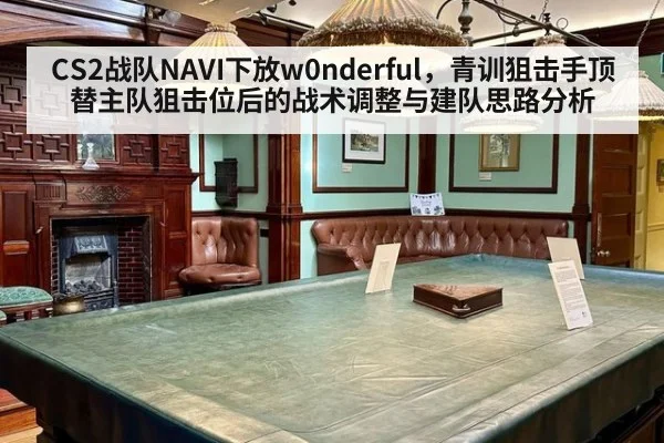 CS2战队NAVI下放w0nderful，青训狙击手顶替主队狙击位后的战术调整与建队思路分析