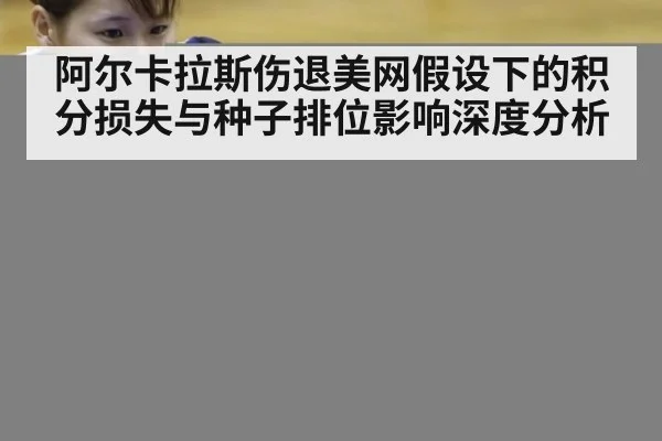 阿尔卡拉斯伤退美网假设下的积分损失与种子排位影响深度分析