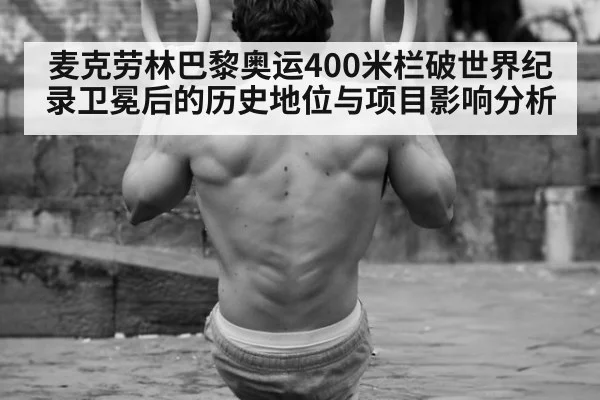 麦克劳林巴黎奥运400米栏破世界纪录卫冕后的历史地位与项目影响分析